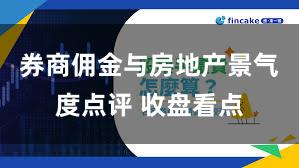 券商佣金与房地产景气度点评 收盘看点