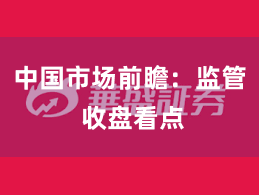 中国市场前瞻：监管 收盘看点