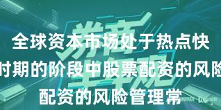 全球资本市场处于热点快速轮动时期的阶段中股票配资的风险管理常