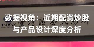 数据视角：近期配资炒股与产品设计深度分析