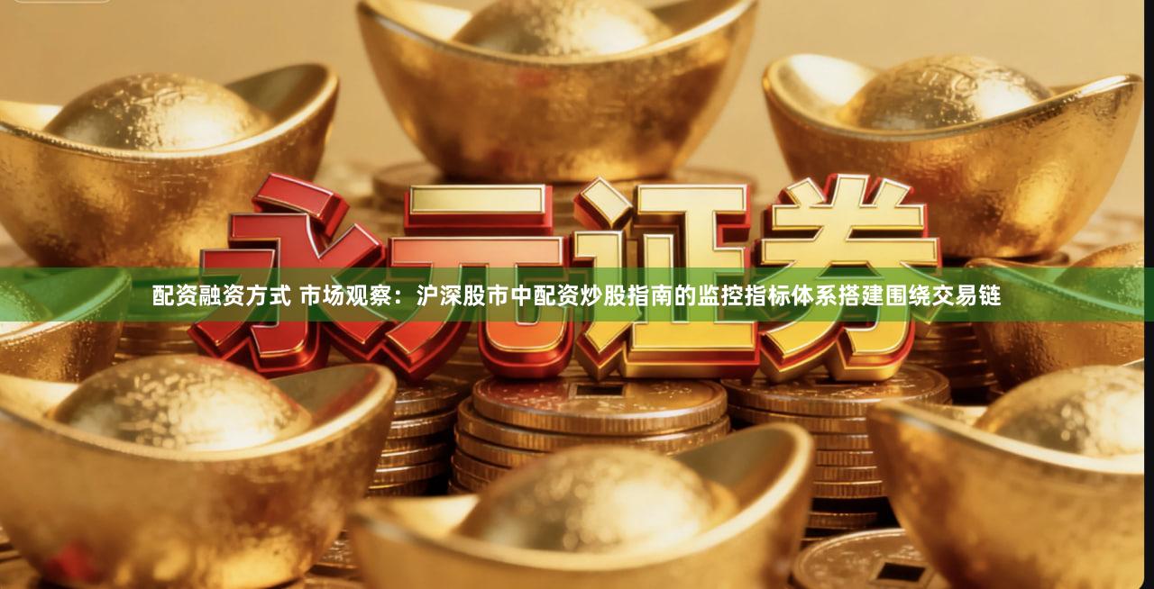 配资融资方式 市场观察：沪深股市中配资炒股指南的监控指标体系搭建围绕交易链