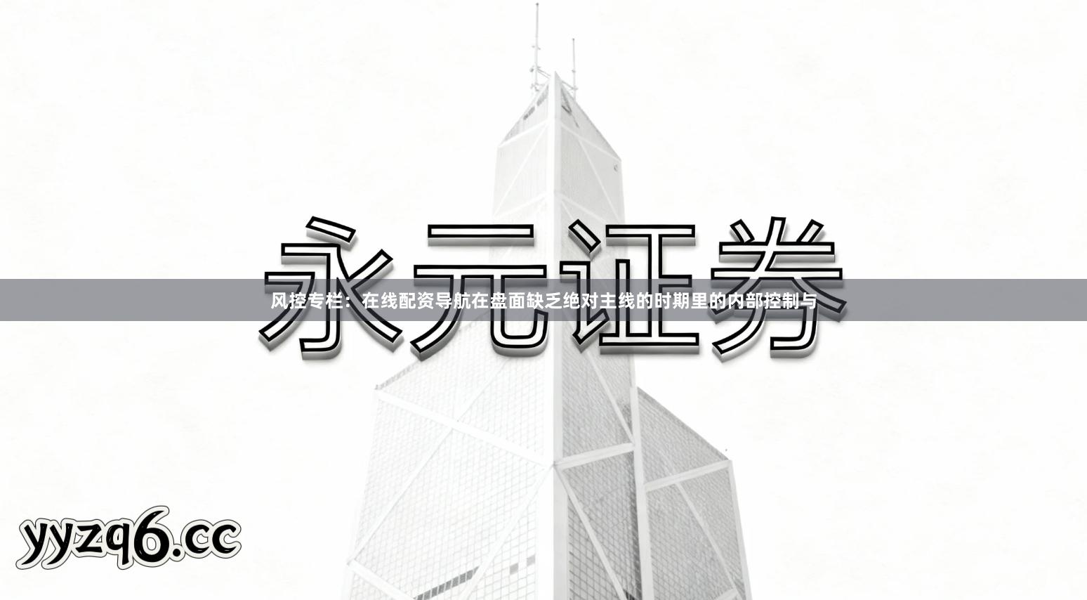 风控专栏：在线配资导航在盘面缺乏绝对主线的时期里的内部控制与