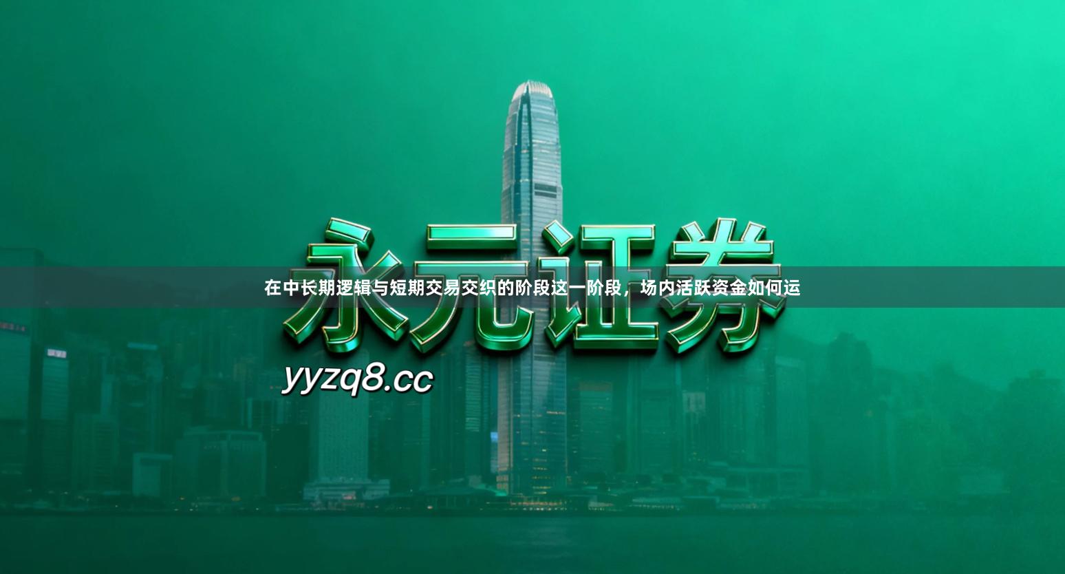 在中长期逻辑与短期交易交织的阶段这一阶段，场内活跃资金如何运