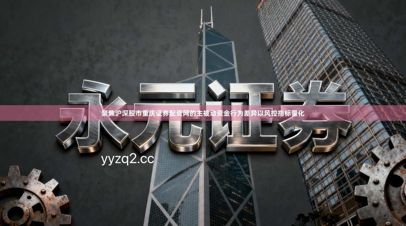 聚焦沪深股市重庆证券配资网的主被动资金行为差异以风控指标量化