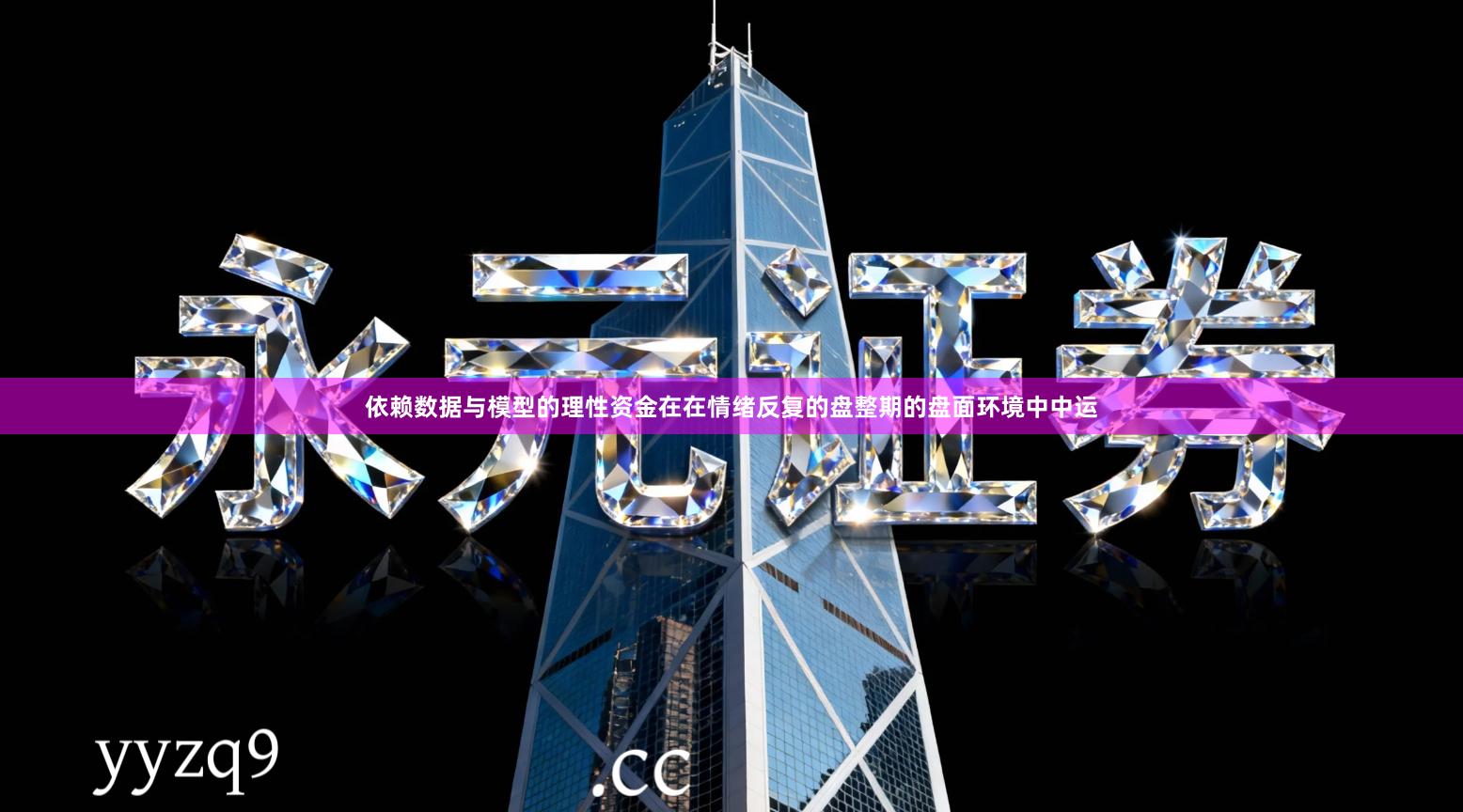 依赖数据与模型的理性资金在在情绪反复的盘整期的盘面环境中中运