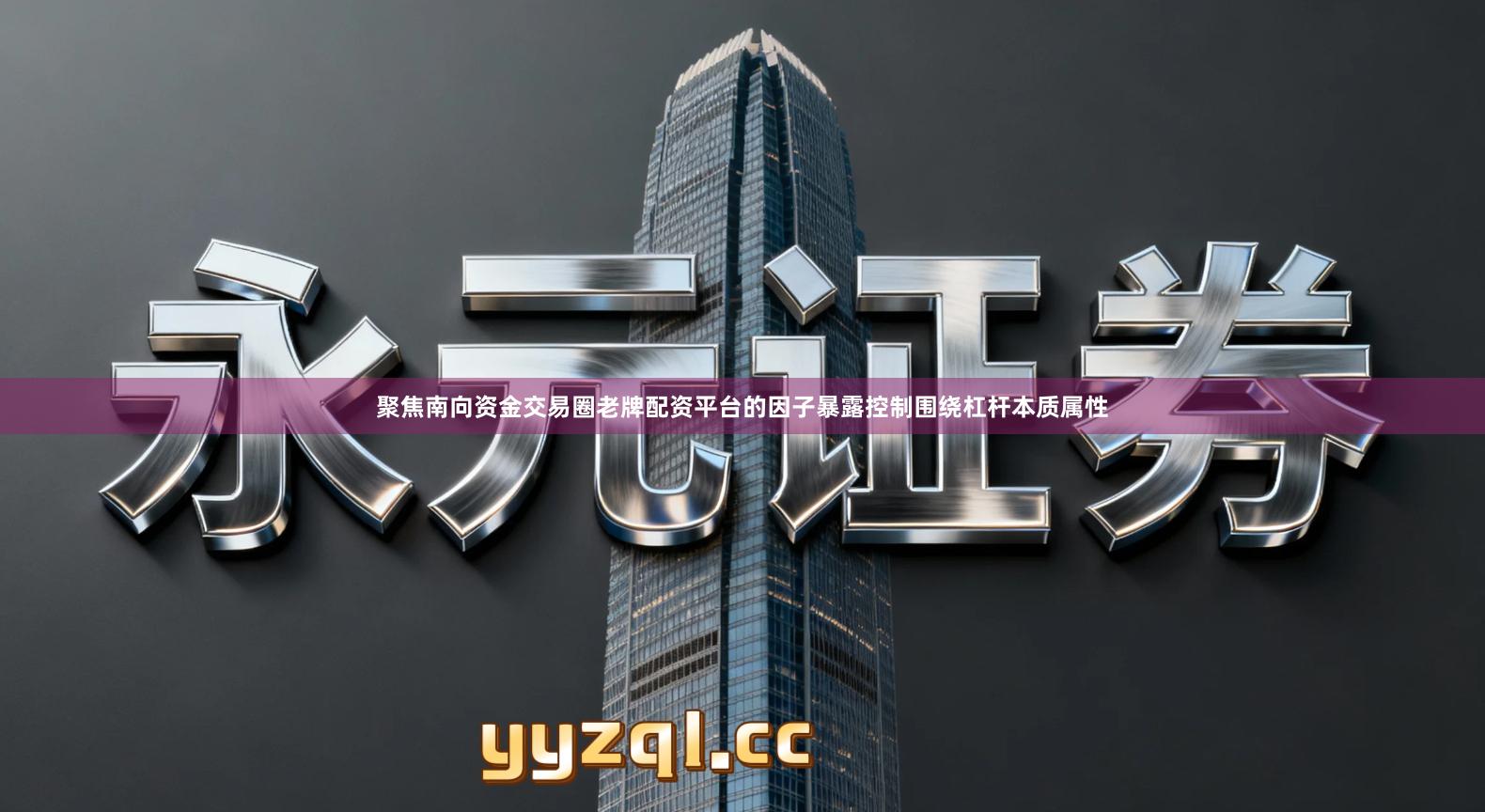 聚焦南向资金交易圈老牌配资平台的因子暴露控制围绕杠杆本质属性