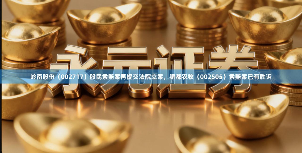 岭南股份（002717）股民索赔案再提交法院立案，鹏都农牧（002505）索赔案已有胜诉
